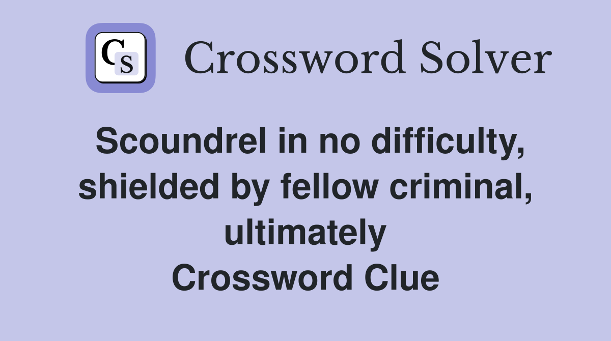 Scoundrel in no difficulty, shielded by fellow criminal, ultimately Crossword Clue