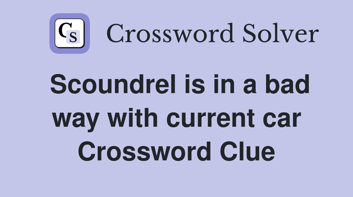 Scoundrel is in a bad way with current car Crossword Clue