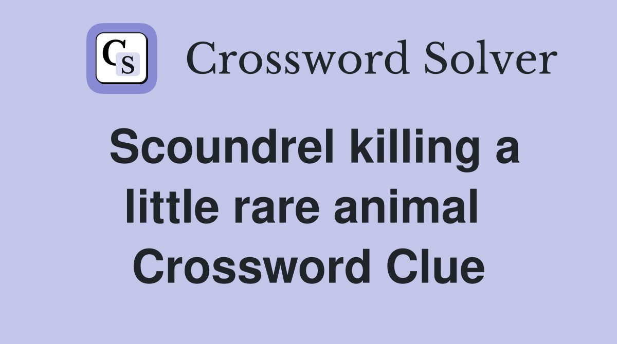Scoundrel killing a little rare animal  Crossword Clue
