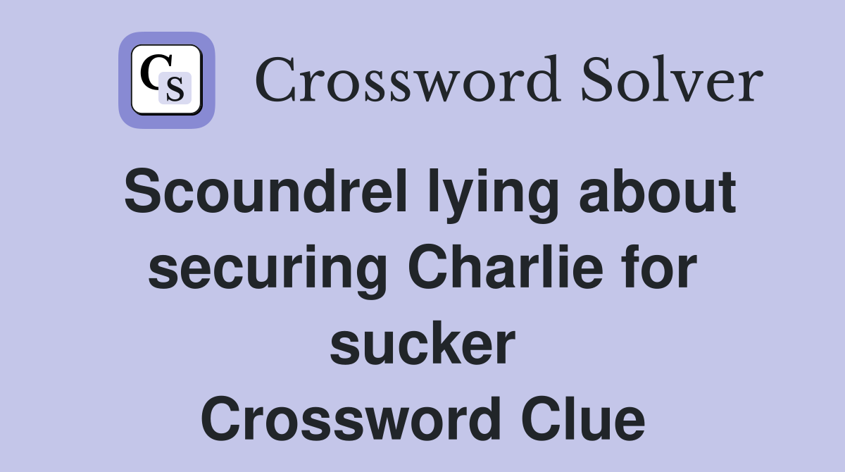 Scoundrel lying about securing Charlie for sucker Crossword Clue