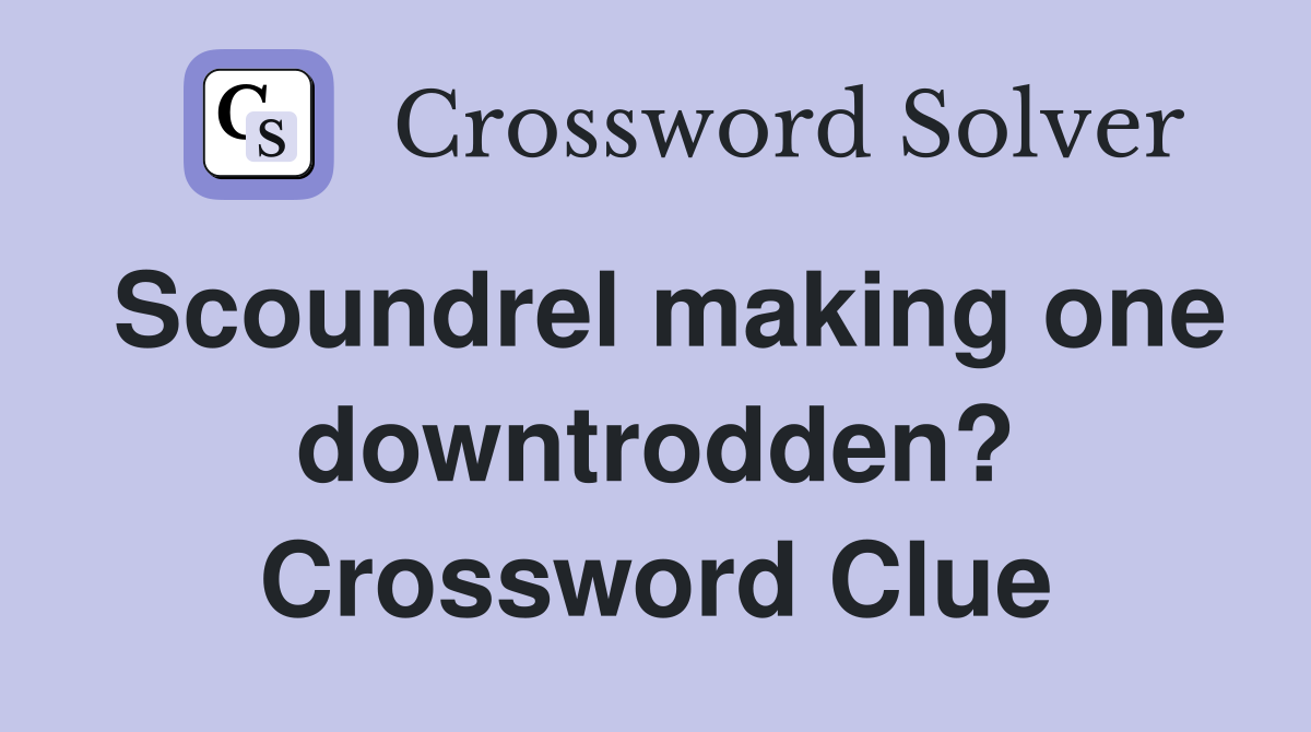 Scoundrel making one downtrodden? Crossword Clue