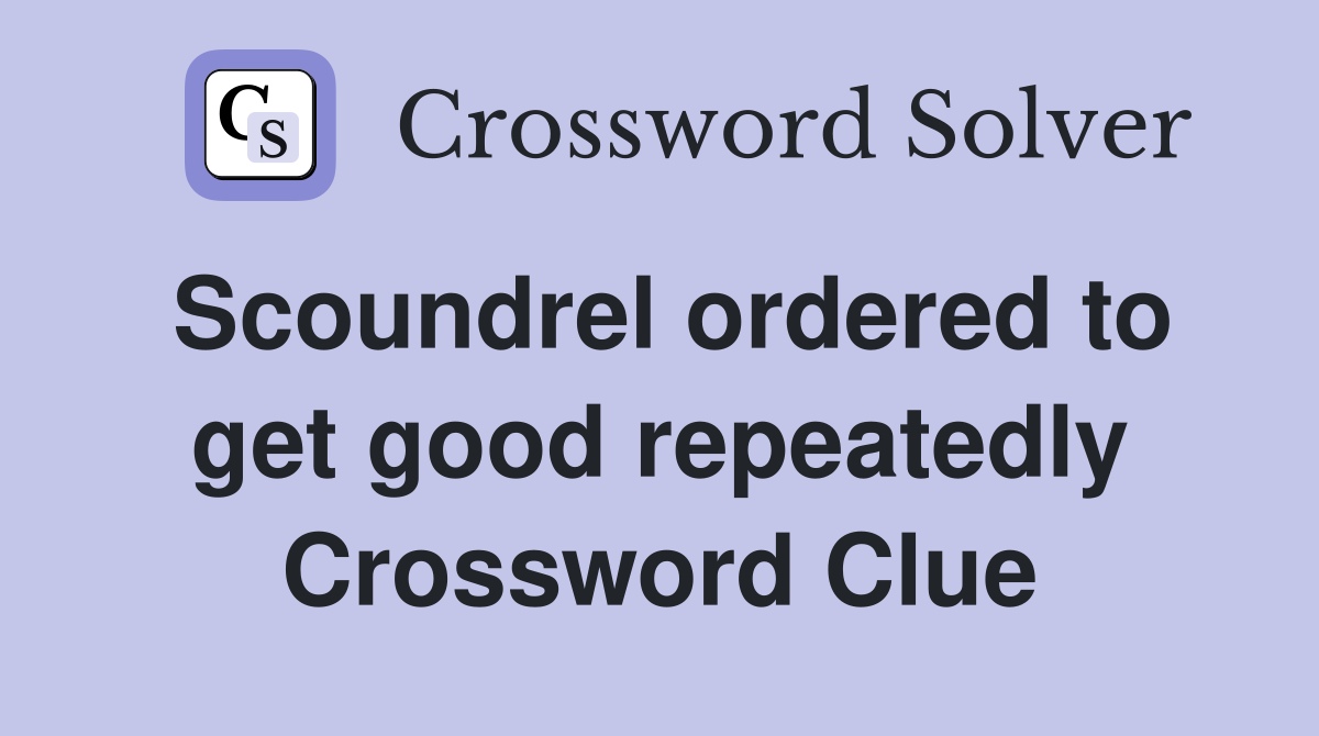 Scoundrel ordered to get good repeatedly Crossword Clue