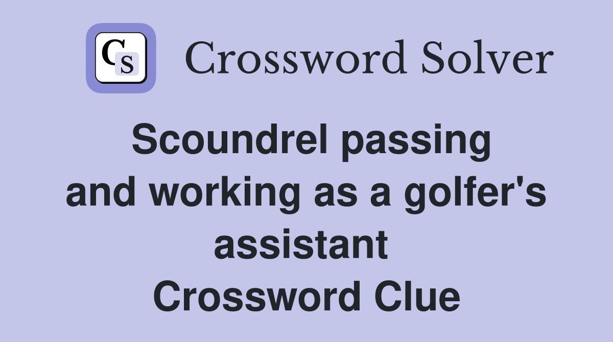 Scoundrel passing and working as a golfer's assistant  Crossword Clue