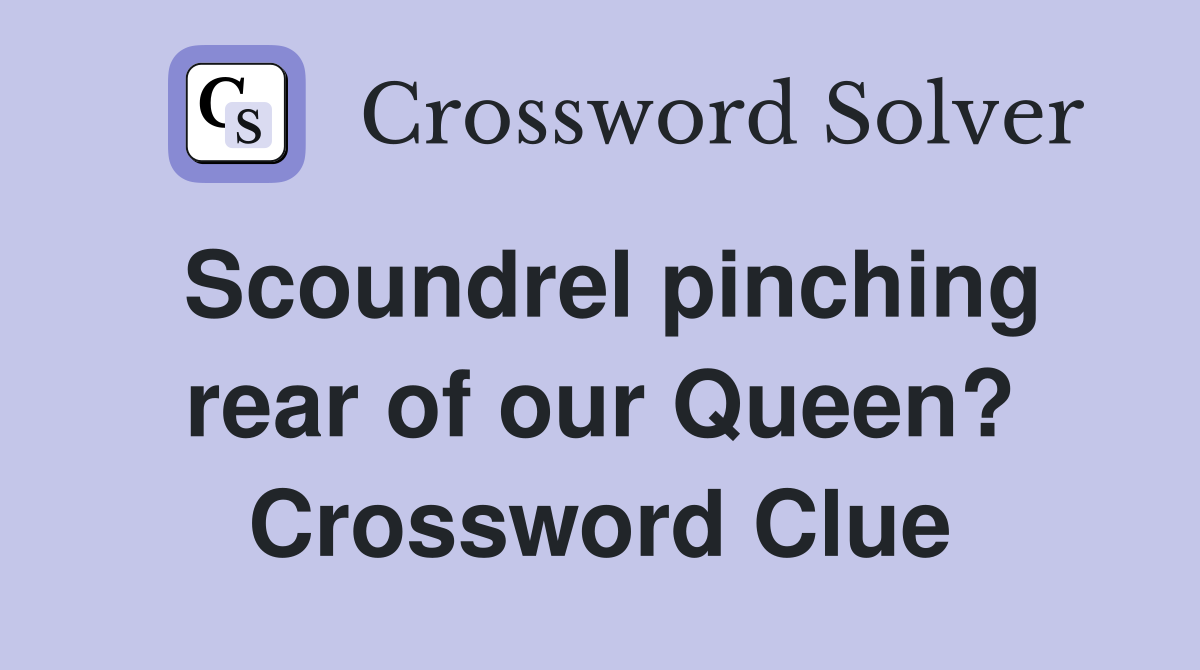 Scoundrel pinching rear of our Queen? Crossword Clue