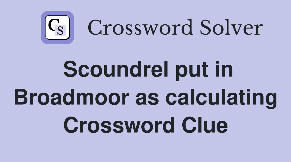 Scoundrel put in Broadmoor as calculating Crossword Clue