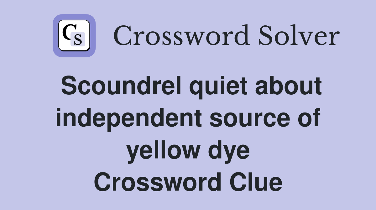 Scoundrel quiet about independent source of yellow dye Crossword Clue