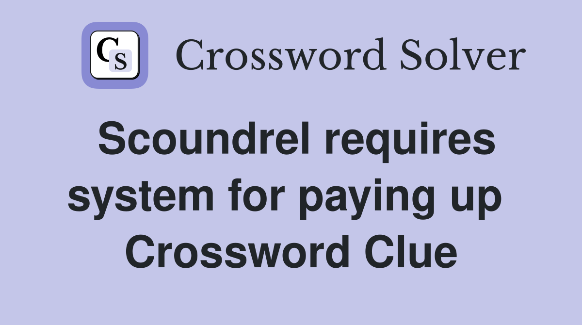 Scoundrel requires system for paying up  Crossword Clue