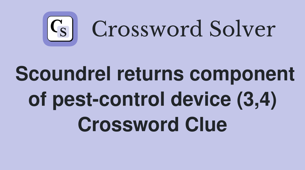 Scoundrel returns component of pest-control device (3,4) Crossword Clue