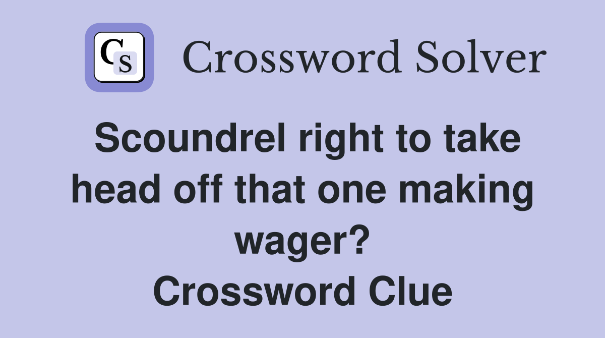 Scoundrel right to take head off that one making wager? Crossword Clue