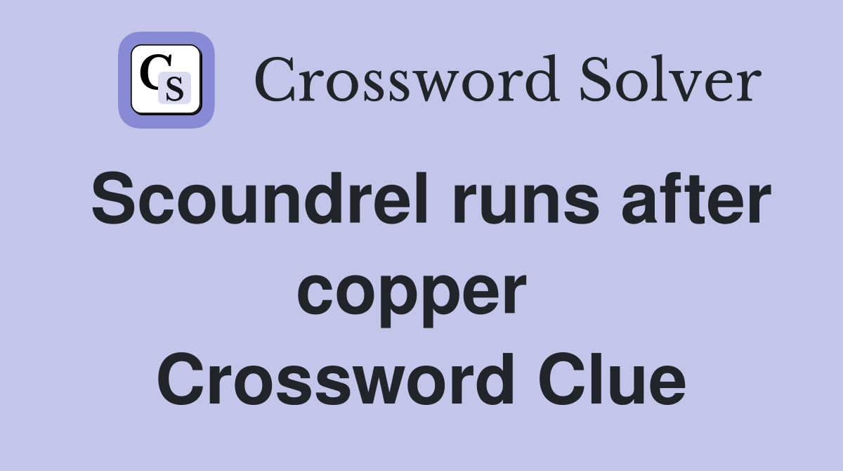 Scoundrel runs after copper  Crossword Clue