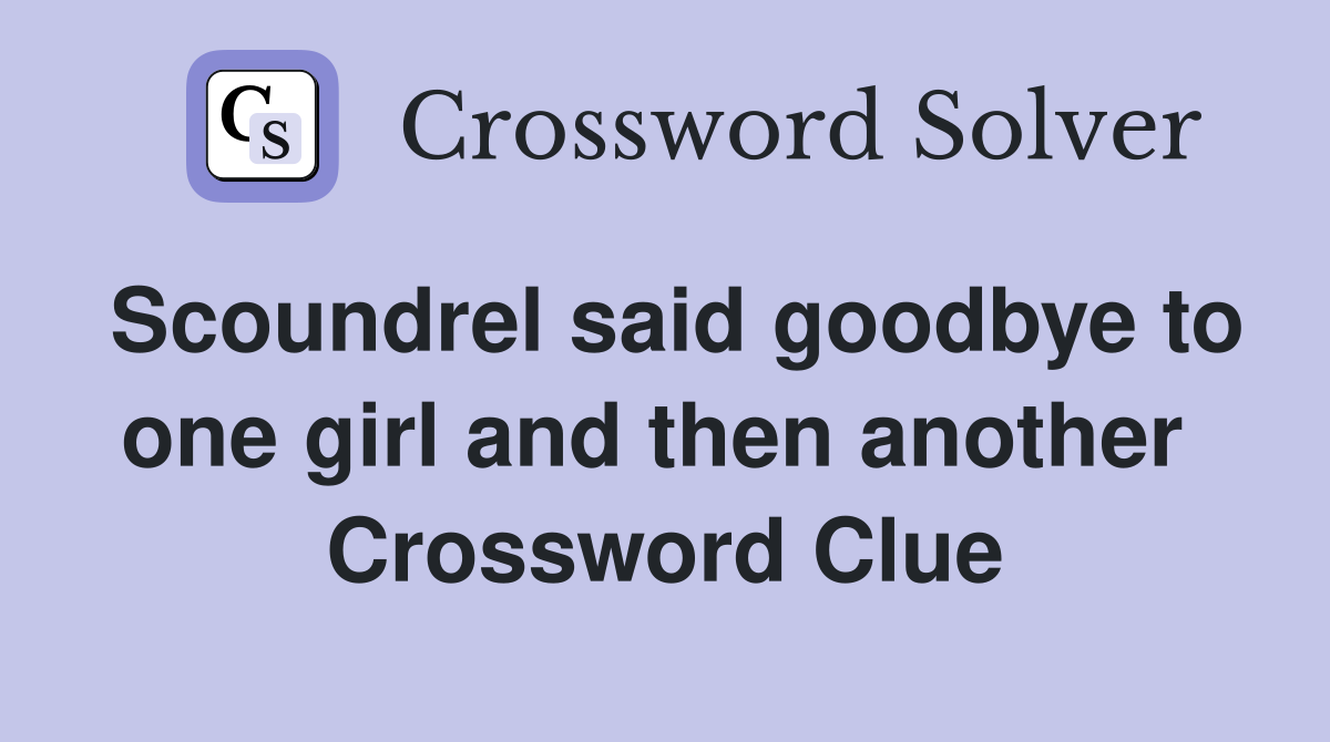 Scoundrel said goodbye to one girl and then another  Crossword Clue
