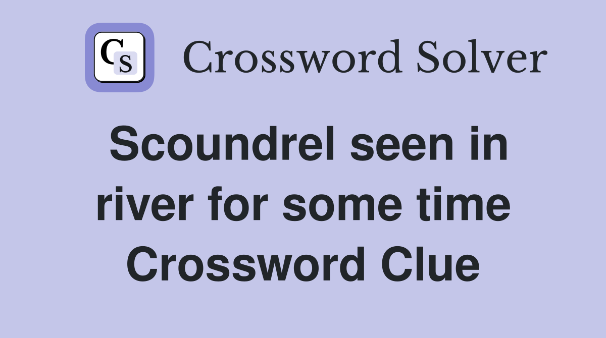 Scoundrel seen in river for some time Crossword Clue