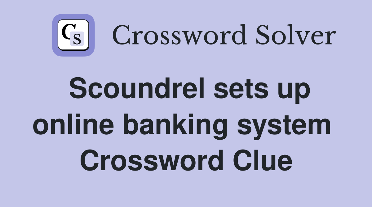 Scoundrel sets up online banking system  Crossword Clue