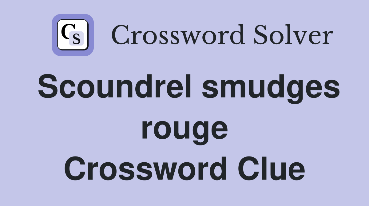 Scoundrel smudges rouge Crossword Clue