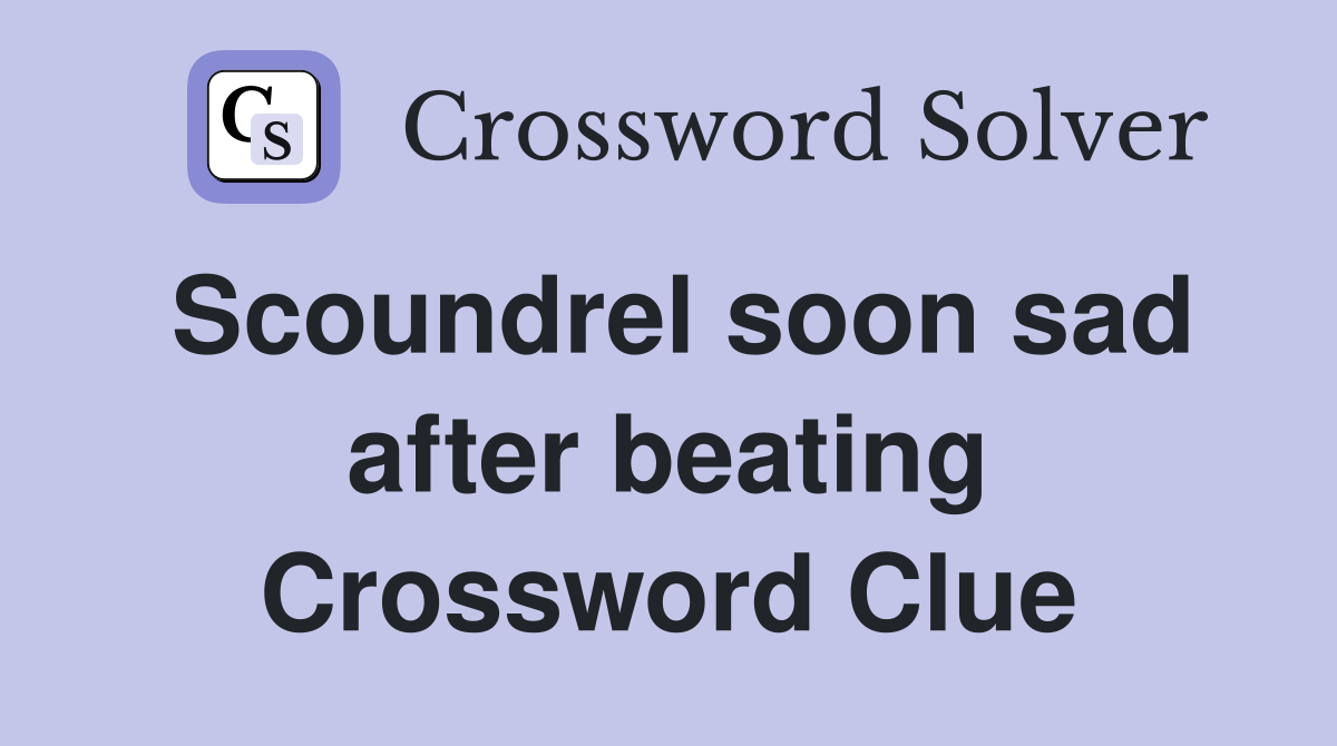 Scoundrel soon sad after beating Crossword Clue
