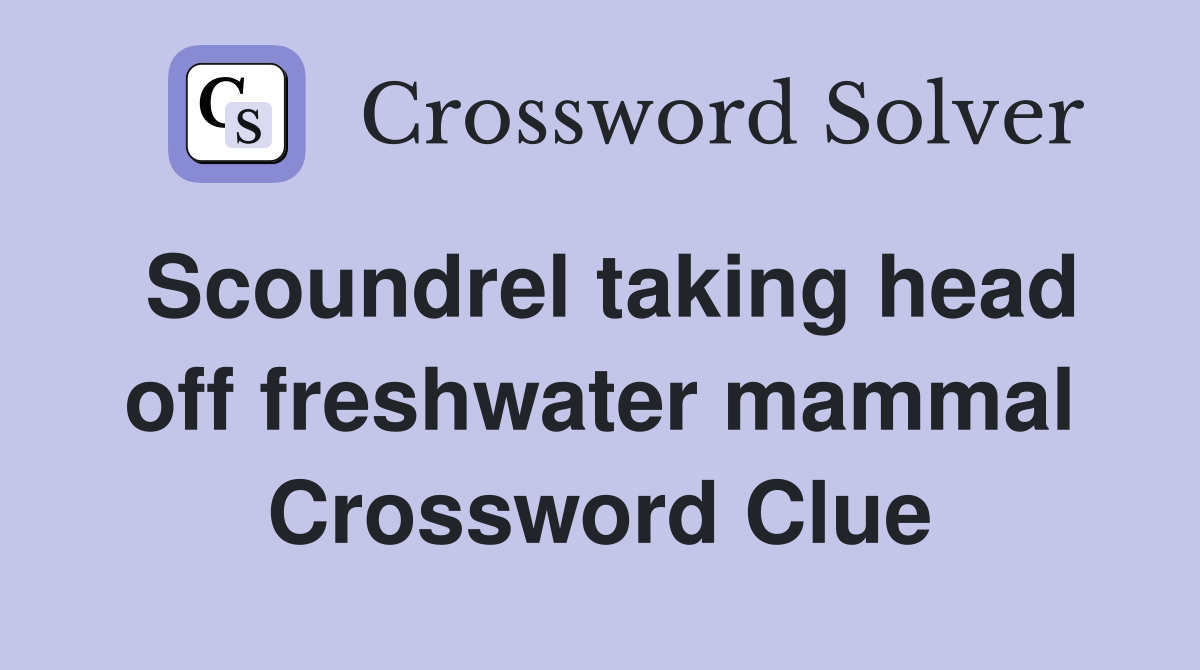 Scoundrel taking head off freshwater mammal Crossword Clue