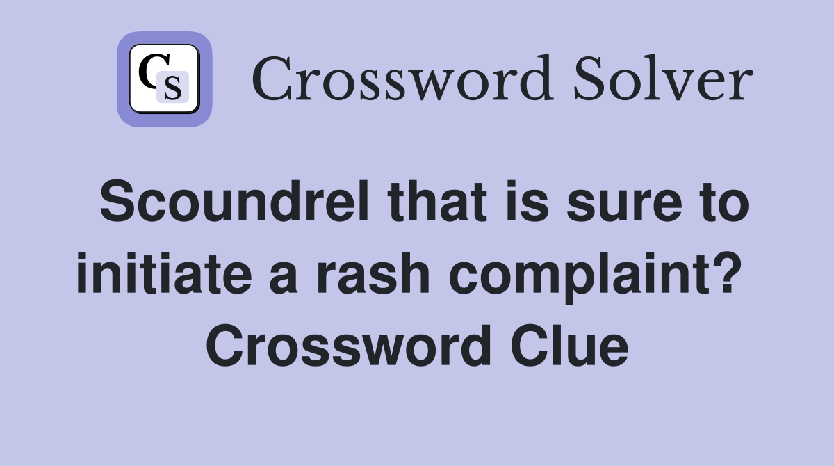 Scoundrel that is sure to initiate a rash complaint?  Crossword Clue