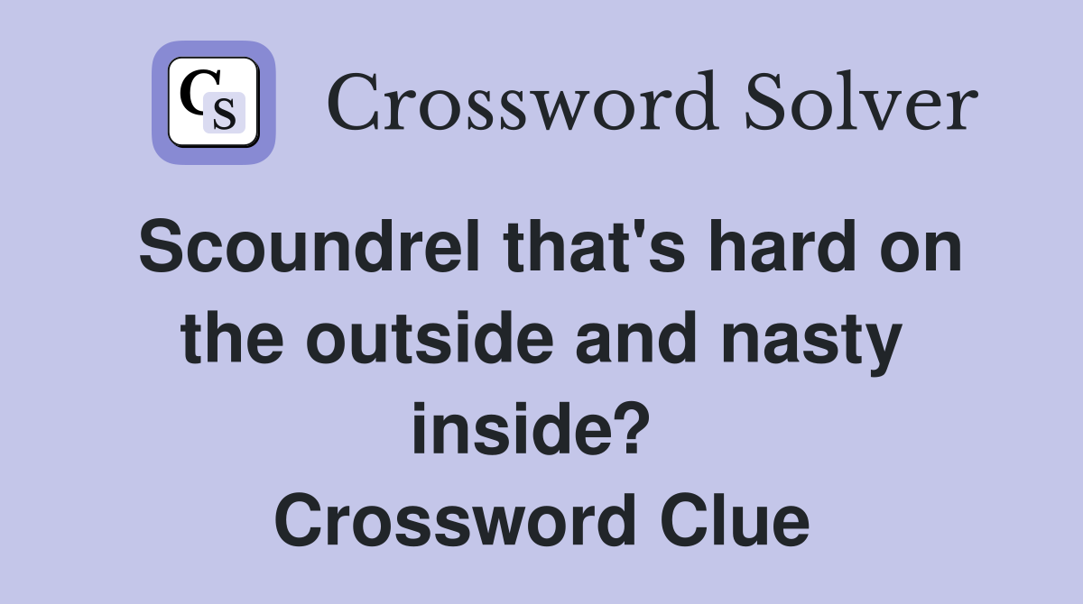Scoundrel that's hard on the outside and nasty inside?  Crossword Clue
