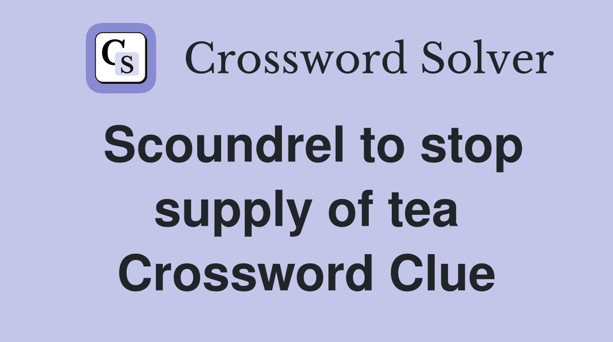 Scoundrel to stop supply of tea Crossword Clue