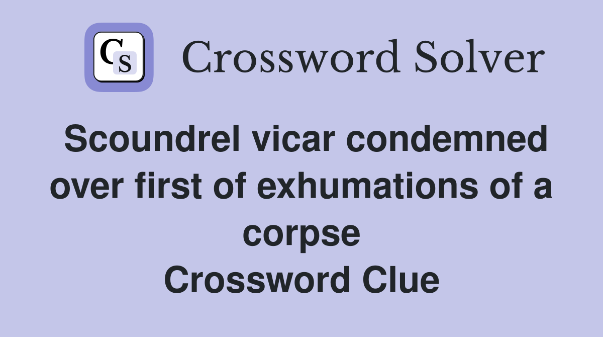 Scoundrel vicar condemned over first of exhumations of a corpse Crossword Clue