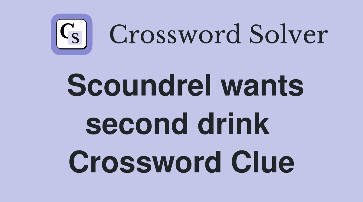Scoundrel wants second drink  Crossword Clue