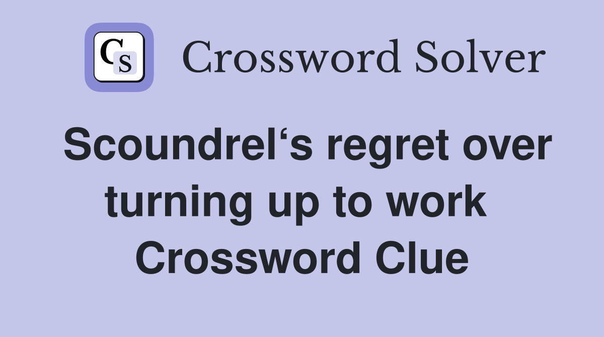 Scoundrel‘s regret over turning up to work  Crossword Clue