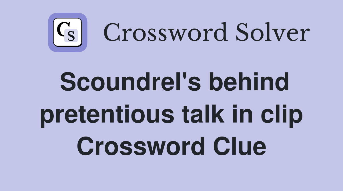 Scoundrel's behind pretentious talk in clip Crossword Clue