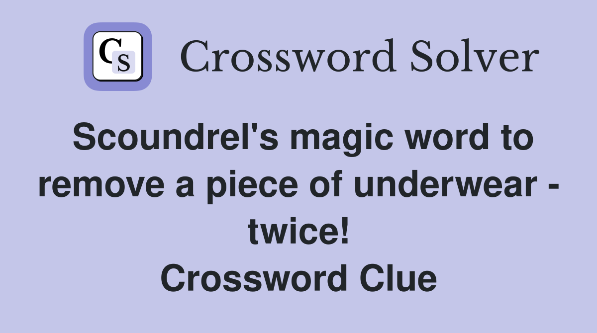 Scoundrel's magic word to remove a piece of underwear - twice! Crossword Clue