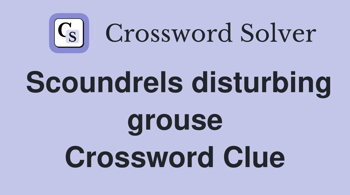 Scoundrels disturbing grouse Crossword Clue
