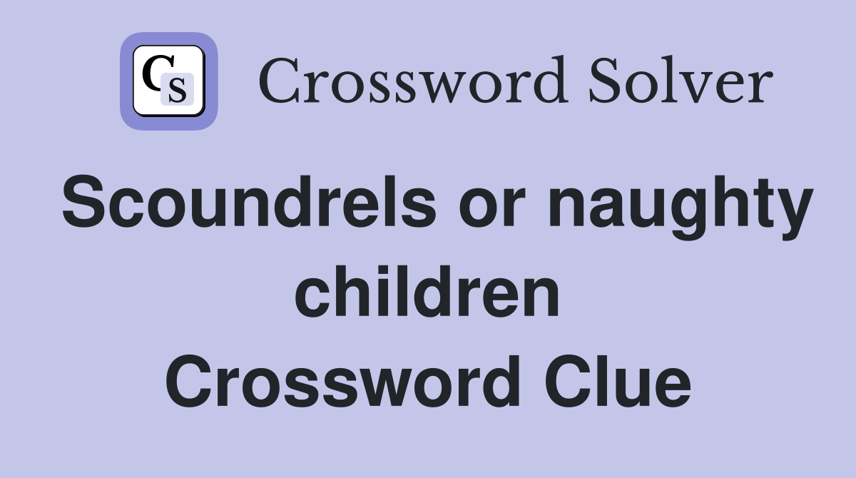 Scoundrels or naughty children Crossword Clue