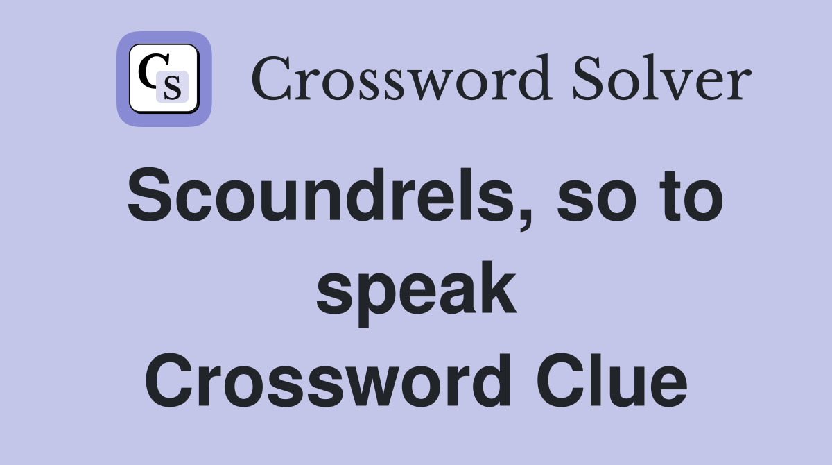 Scoundrels, so to speak Crossword Clue