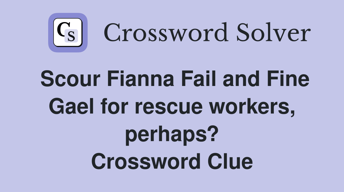Scour Fianna Fail and Fine Gael for rescue workers, perhaps? Crossword Clue