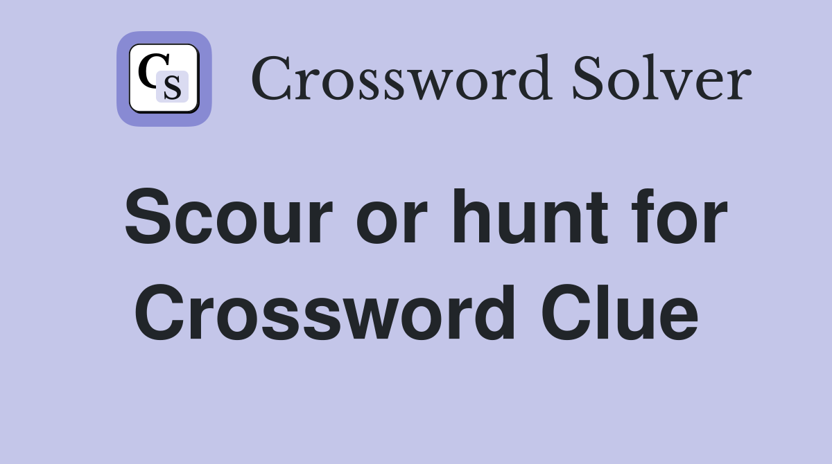 Scour or hunt for Crossword Clue
