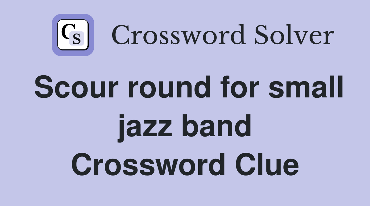 Scour round for small jazz band Crossword Clue