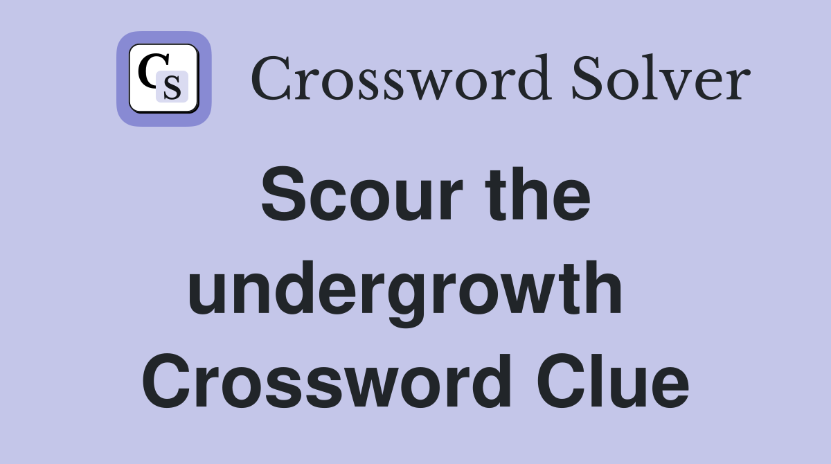 Scour the undergrowth  Crossword Clue