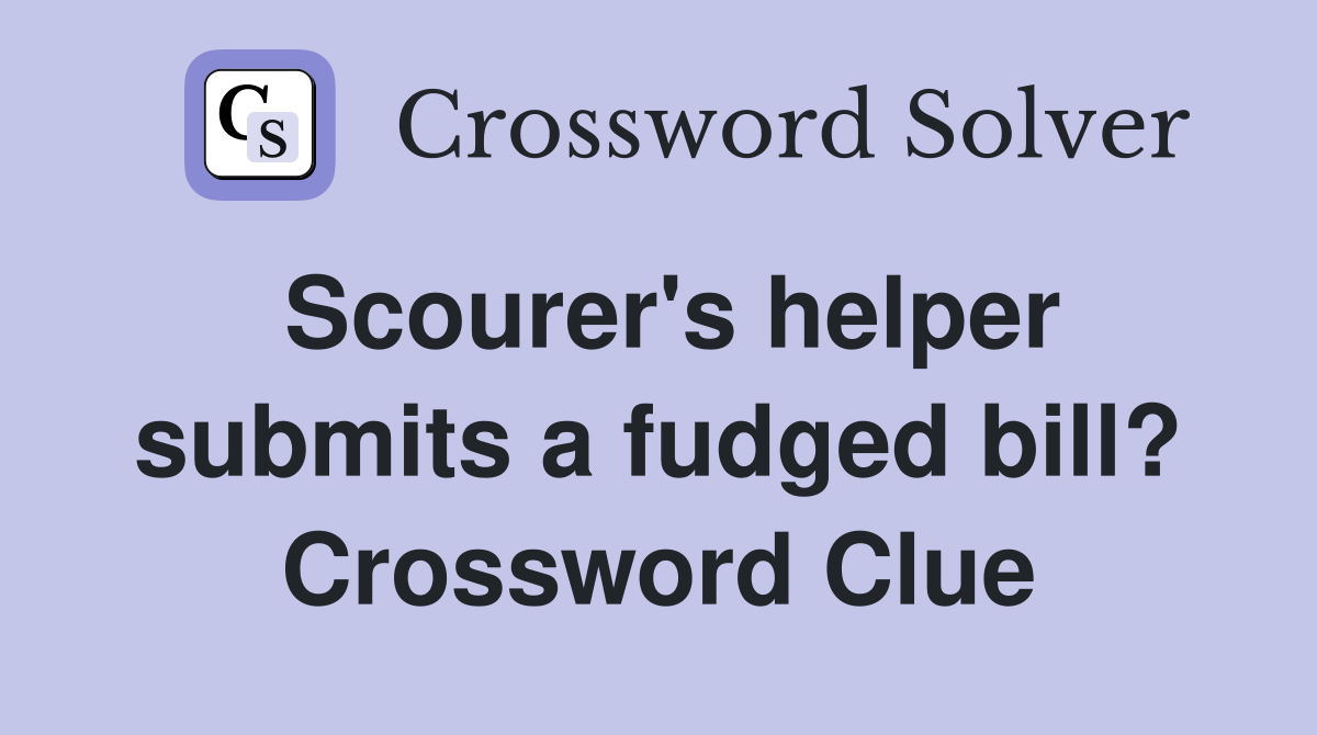 Scourer's helper submits a fudged bill? Crossword Clue