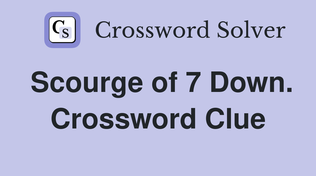 Scourge of 7 Down. Crossword Clue