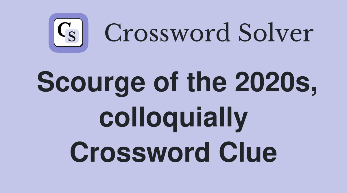 Scourge of the 2020s, colloquially Crossword Clue
