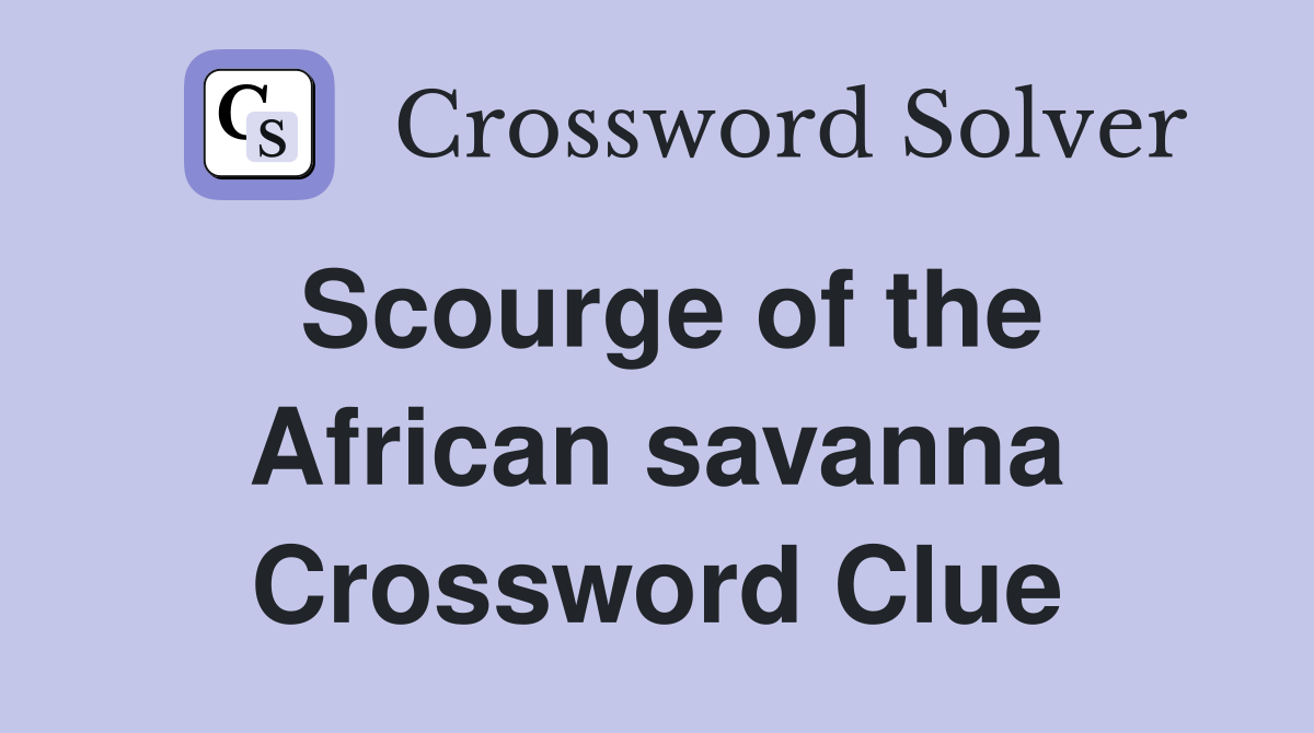 Scourge of the African savanna Crossword Clue