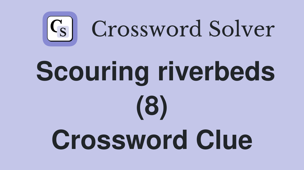 Scouring riverbeds (8) Crossword Clue