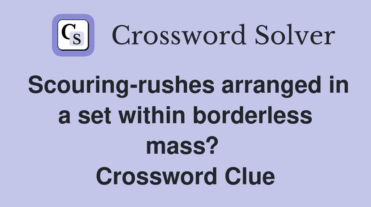 Scouring-rushes arranged in a set within borderless mass?  Crossword Clue