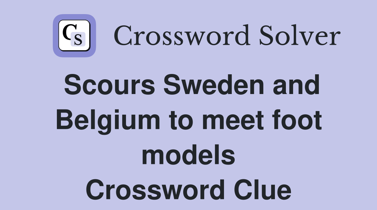 Scours Sweden and Belgium to meet foot models Crossword Clue