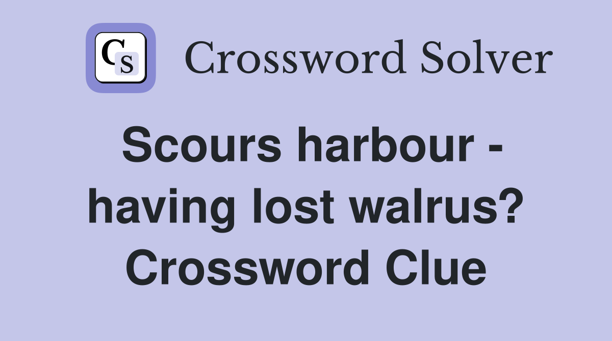 Scours harbour - having lost walrus? Crossword Clue
