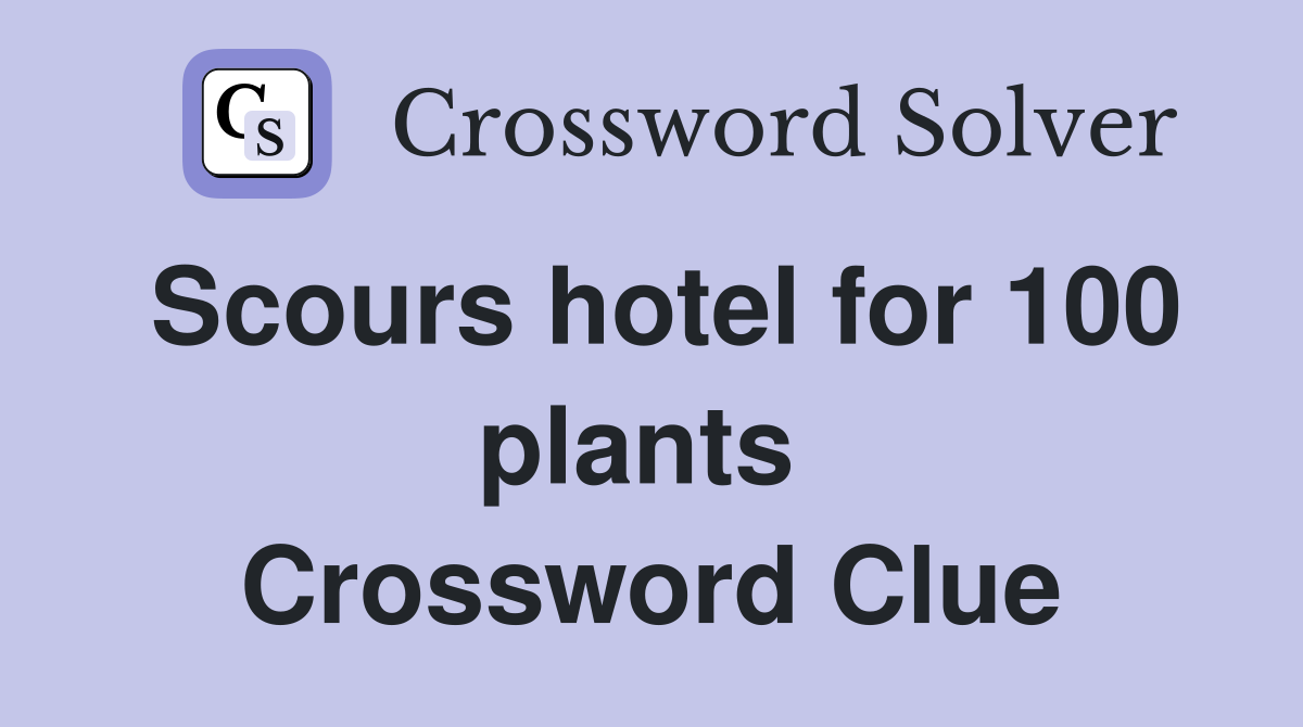 Scours hotel for 100 plants  Crossword Clue