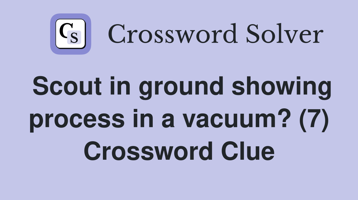 Scout in ground showing process in a vacuum? (7) Crossword Clue
