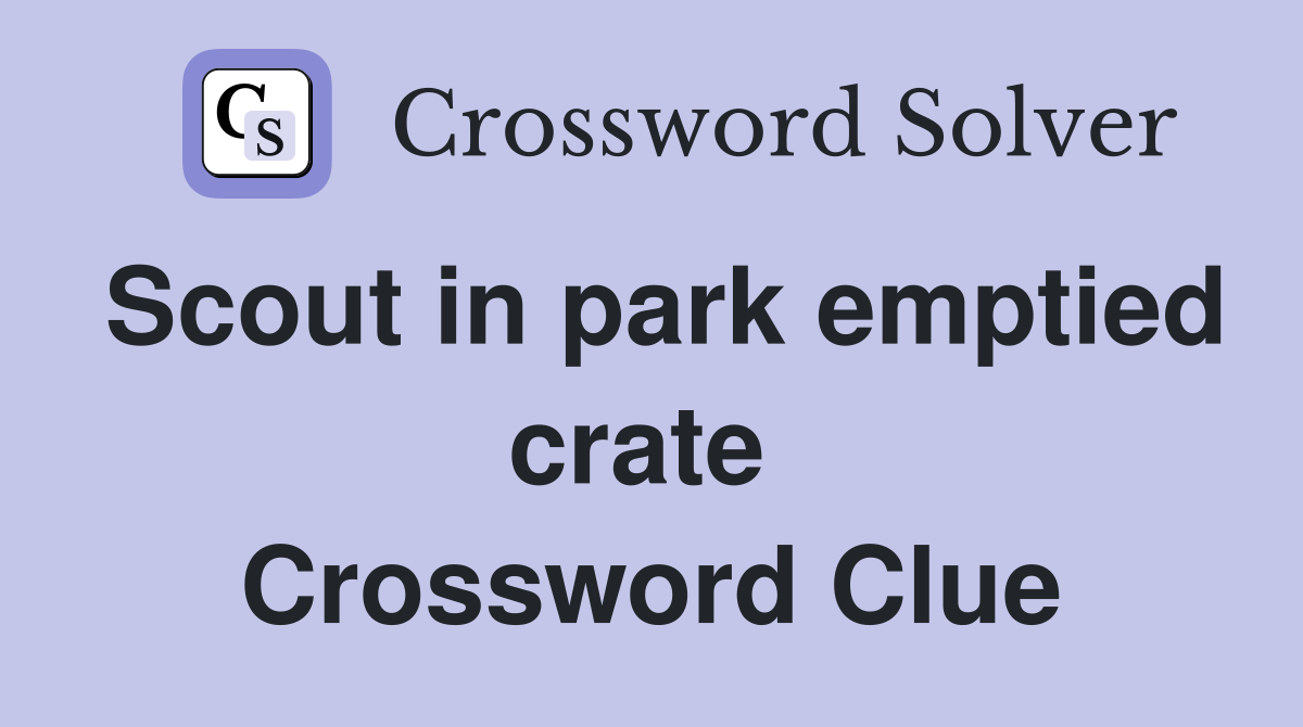 Scout in park emptied crate  Crossword Clue