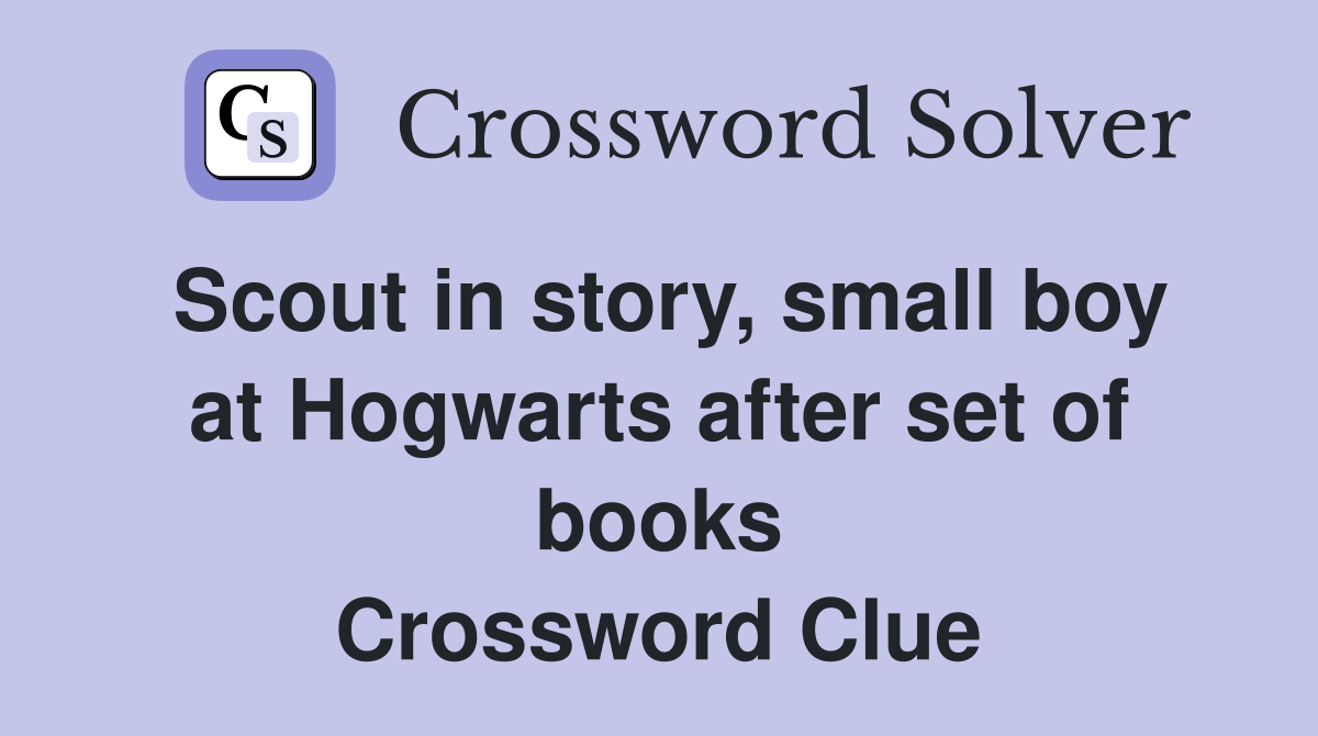 Scout in story, small boy at Hogwarts after set of books Crossword Clue