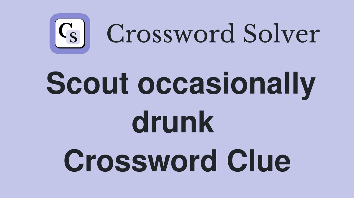 Scout occasionally drunk  Crossword Clue
