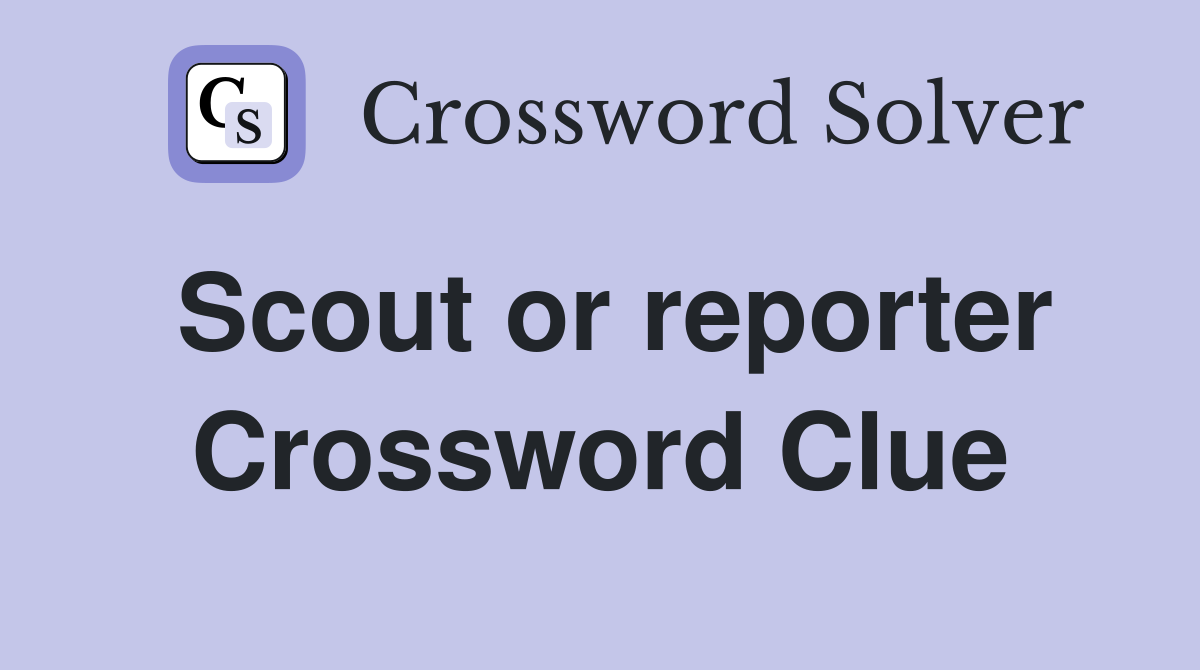 Scout or reporter Crossword Clue
