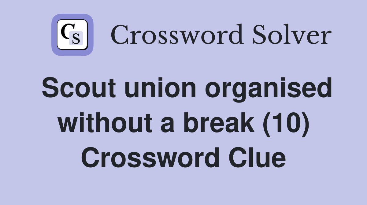 Scout union organised without a break (10) Crossword Clue